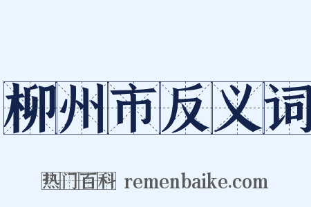 柳州市反义词是什么意思的图片